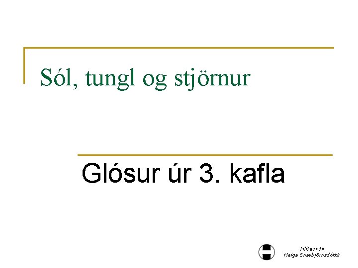 Sól, tungl og stjörnur Glósur úr 3. kafla Hlíðaskóli Helga Snæbjörnsdóttir 