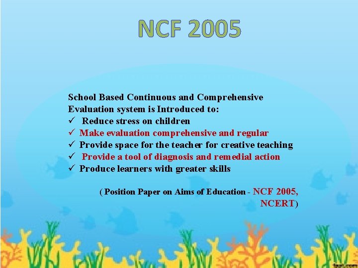 NCF 2005 School Based Continuous and Comprehensive Evaluation system is Introduced to: ü Reduce