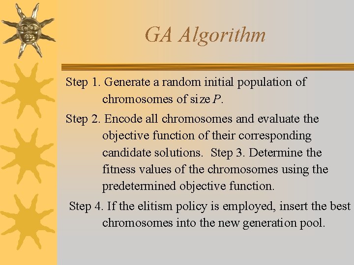 GA Algorithm Step 1. Generate a random initial population of chromosomes of size P.