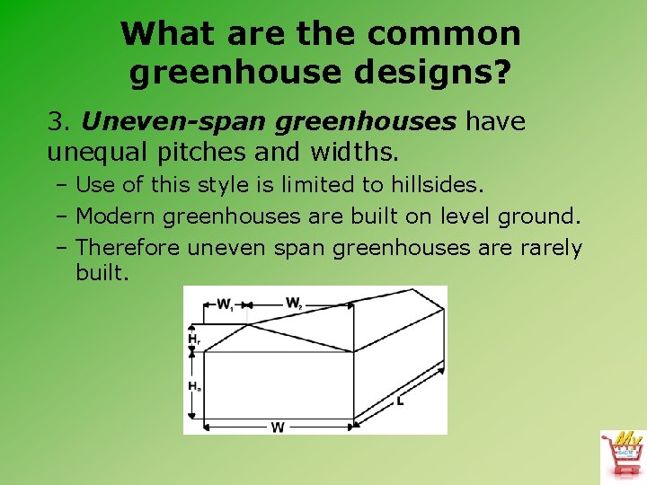 What are the common greenhouse designs? 3. Uneven-span greenhouses have unequal pitches and widths.