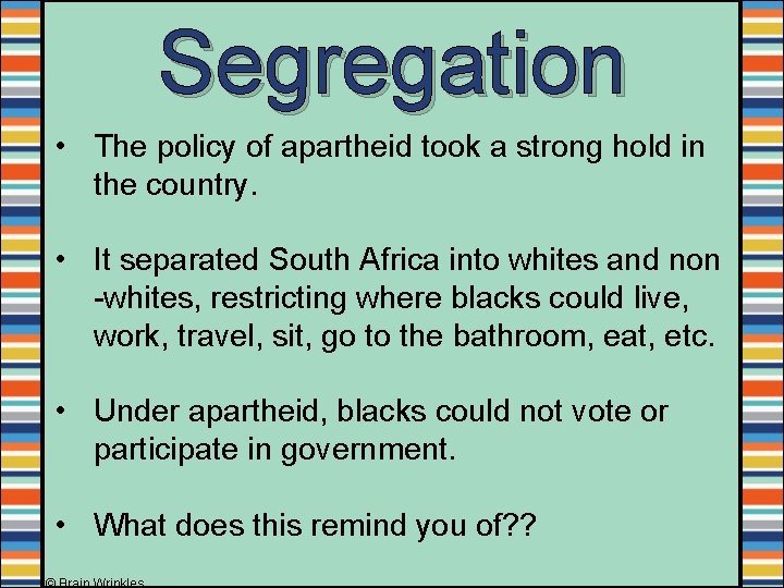 Segregation • The policy of apartheid took a strong hold in the country. •