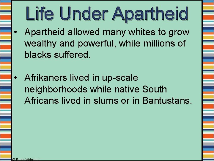 Life Under Apartheid • Apartheid allowed many whites to grow wealthy and powerful, while