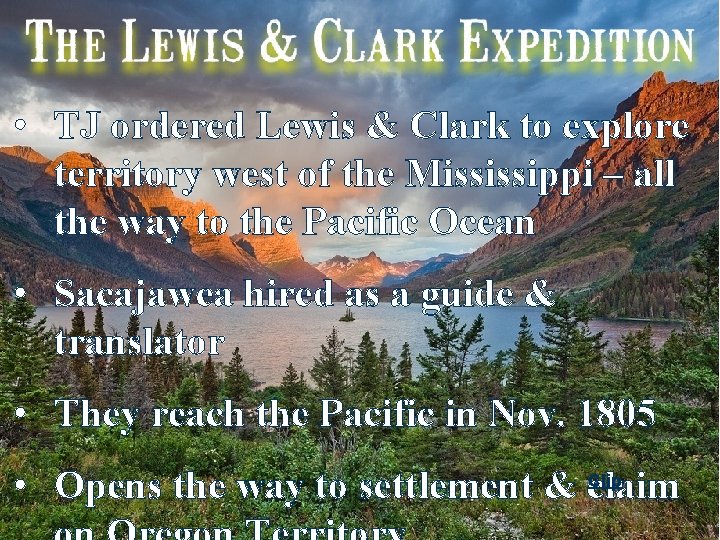  • TJ ordered Lewis & Clark to explore territory west of the Mississippi