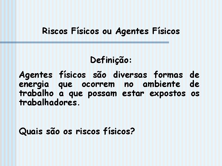 Riscos Físicos ou Agentes Físicos Definição: Agentes físicos são diversas formas de energia que