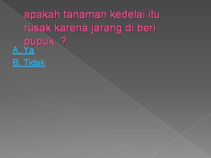 apakah tanaman kedelai itu rusak karena jarang di beri pupuk ? A. Ya B.