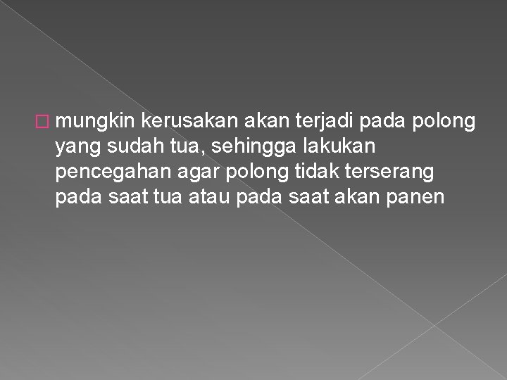 � mungkin kerusakan terjadi pada polong yang sudah tua, sehingga lakukan pencegahan agar polong