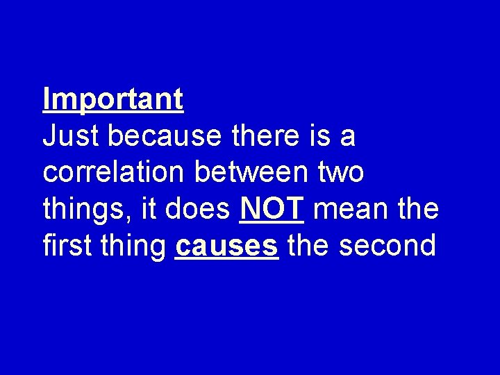 Important Just because there is a correlation between two things, it does NOT mean