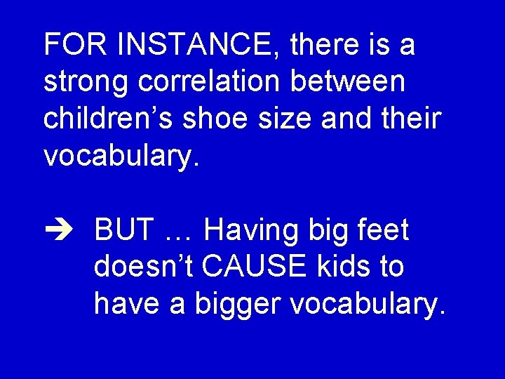 FOR INSTANCE, there is a strong correlation between children’s shoe size and their vocabulary.