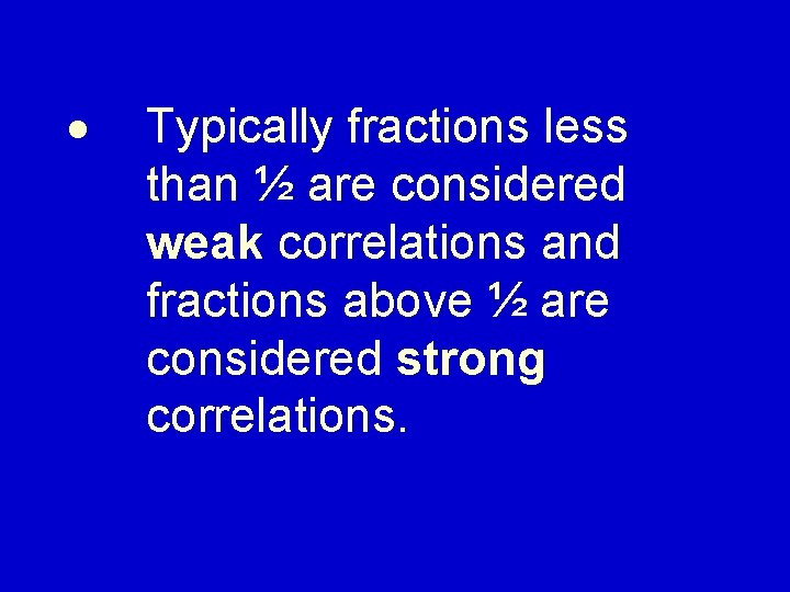· Typically fractions less than ½ are considered weak correlations and fractions above ½