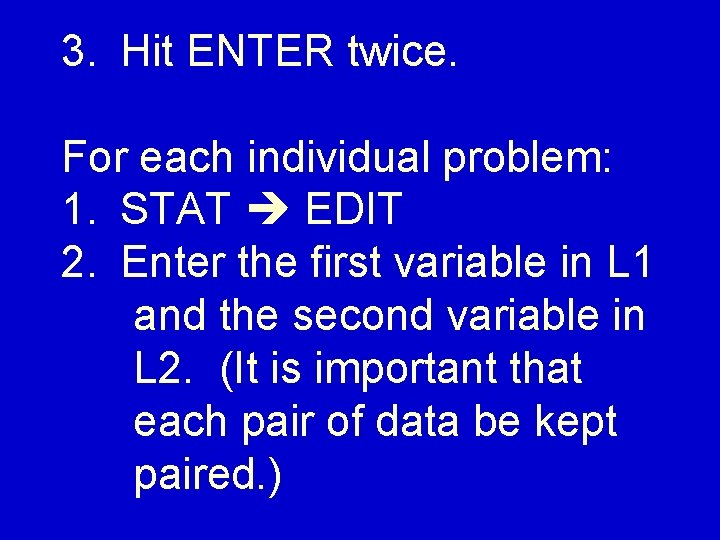 3. Hit ENTER twice. For each individual problem: 1. STAT EDIT 2. Enter the