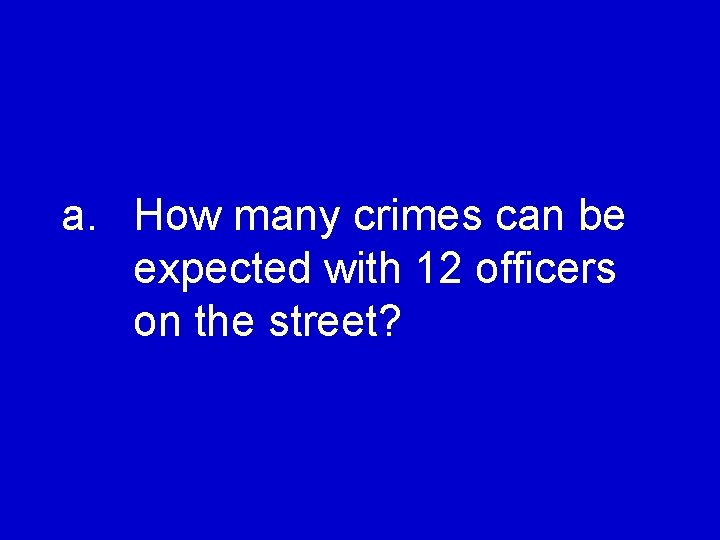 a. How many crimes can be expected with 12 officers on the street? 