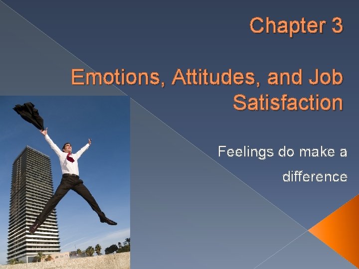 Chapter 3 Emotions, Attitudes, and Job Satisfaction Feelings do make a difference 