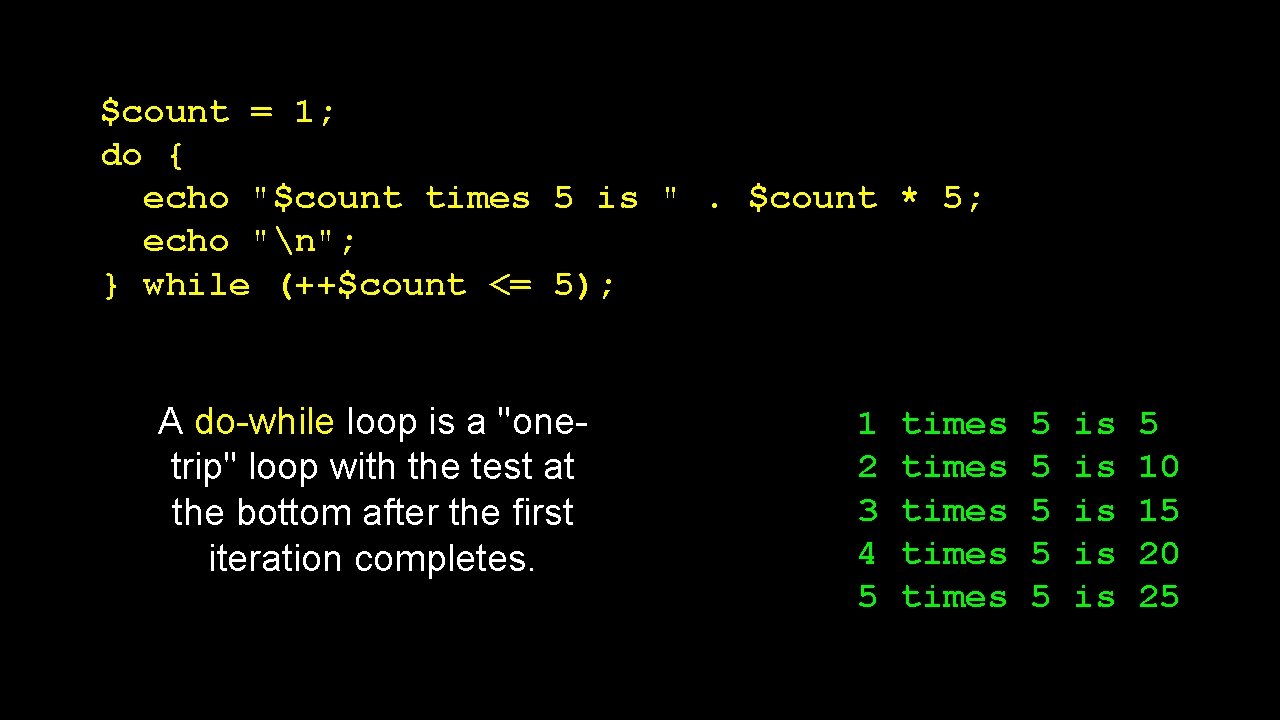 $count = 1; do { echo "$count times 5 is ". $count * 5;