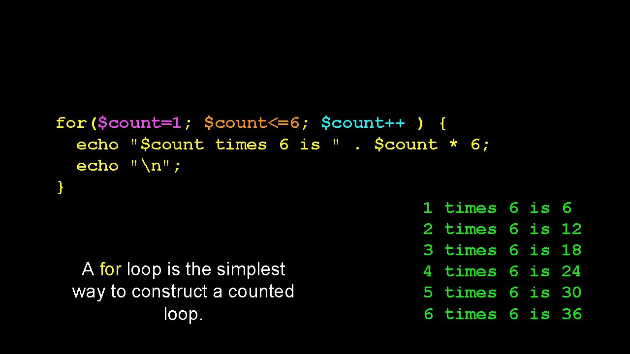 for($count=1; $count<=6; $count++ ) { echo "$count times 6 is ". $count * 6;