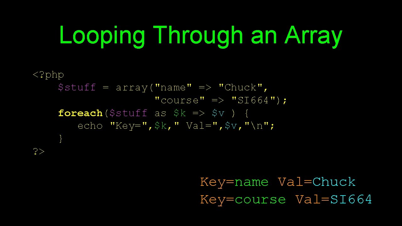 Looping Through an Array <? php $stuff = array("name" => "Chuck", "course" => "SI