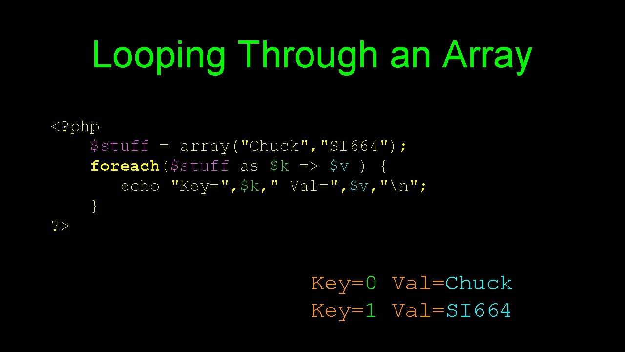 Looping Through an Array <? php $stuff = array("Chuck", "SI 664"); foreach($stuff as $k