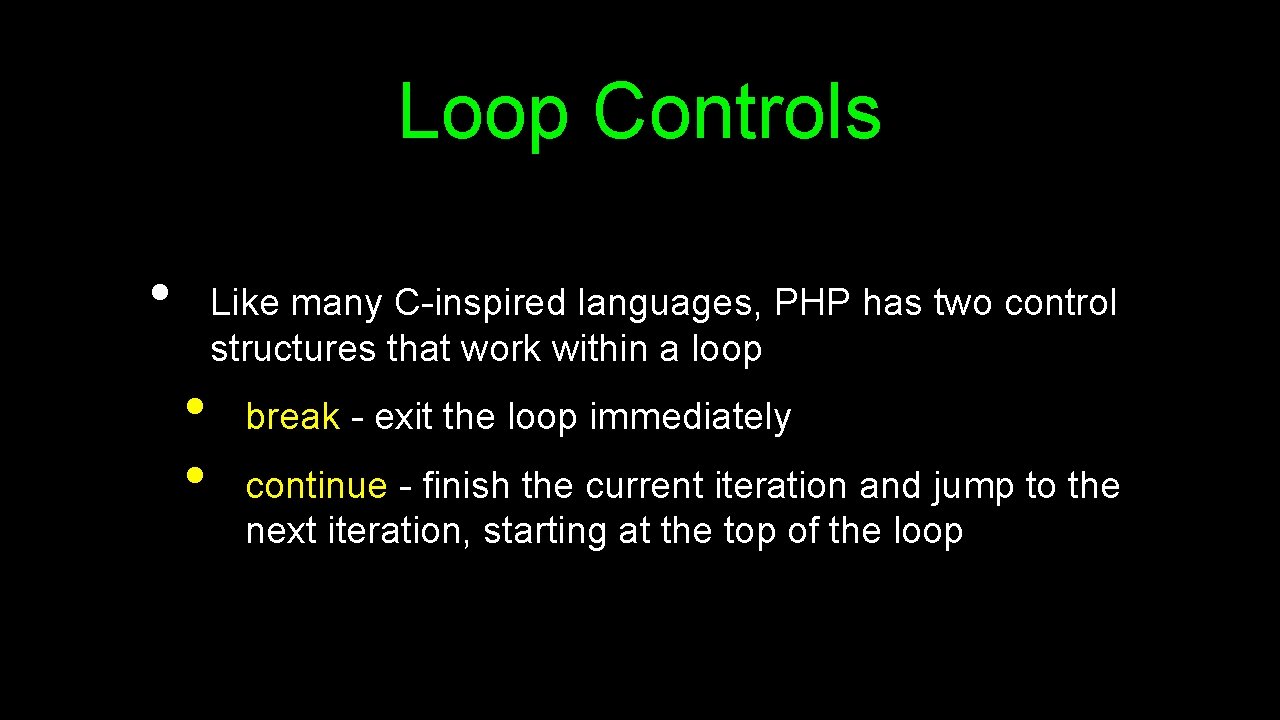 Loop Controls • Like many C-inspired languages, PHP has two control structures that work