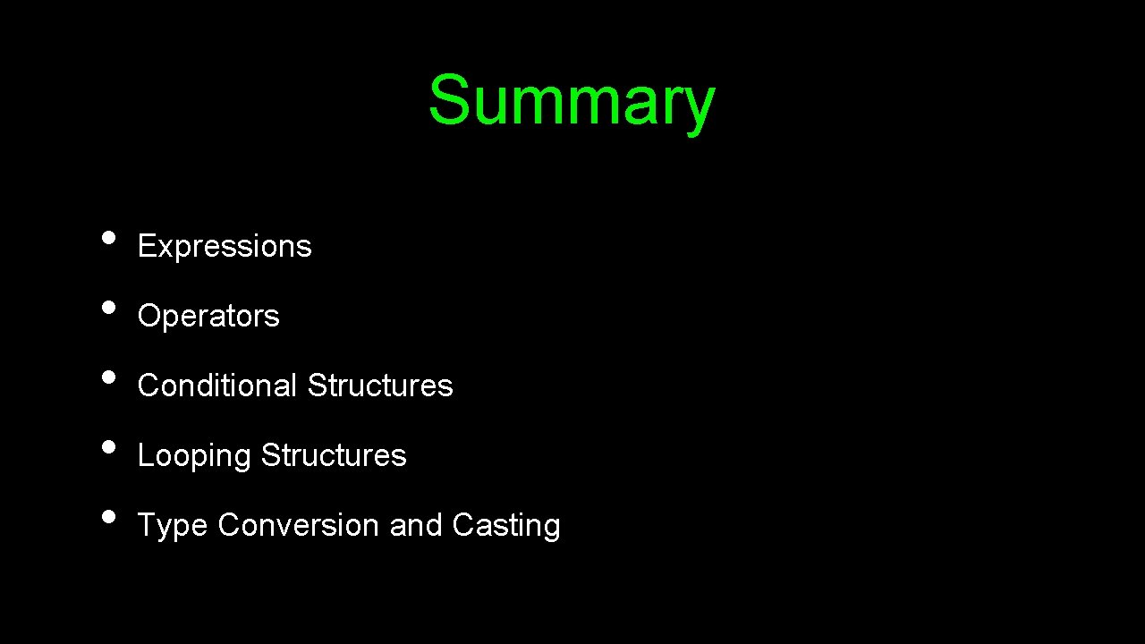 Summary • • • Expressions Operators Conditional Structures Looping Structures Type Conversion and Casting