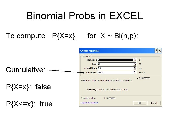 Binomial Probs in EXCEL To compute P{X=x}, Cumulative: P{X=x}: false P{X<=x}: true for X