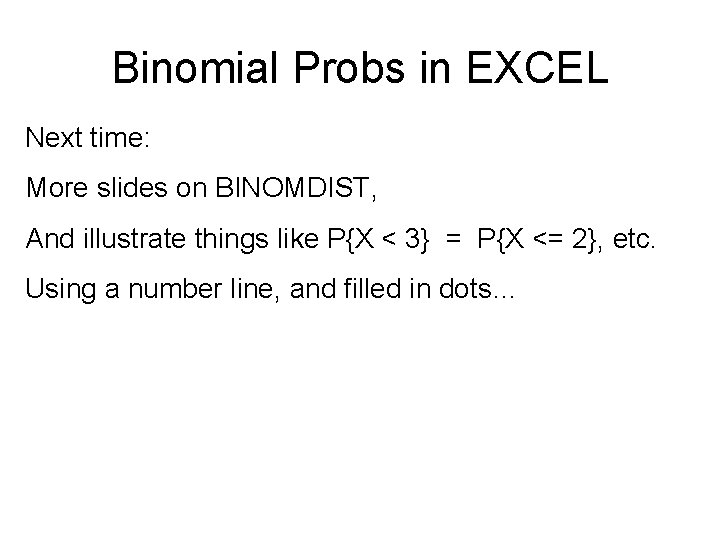 Binomial Probs in EXCEL Next time: More slides on BINOMDIST, And illustrate things like