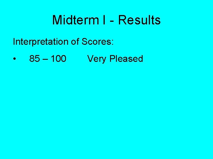 Midterm I - Results Interpretation of Scores: • 85 – 100 Very Pleased 