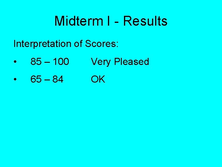 Midterm I - Results Interpretation of Scores: • 85 – 100 Very Pleased •