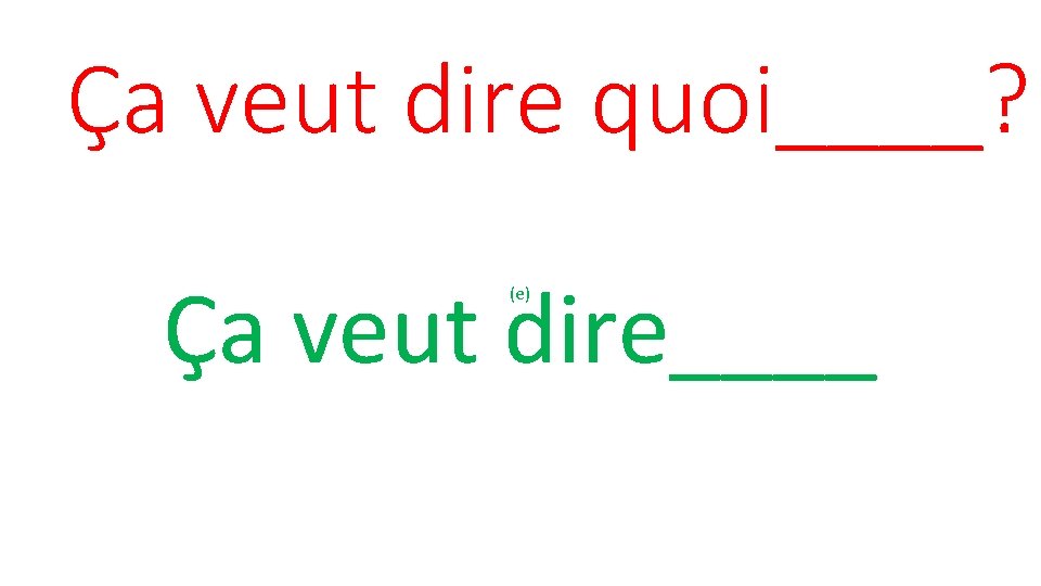 Ça veut dire quoi____? Ça veut dire____ (e) 