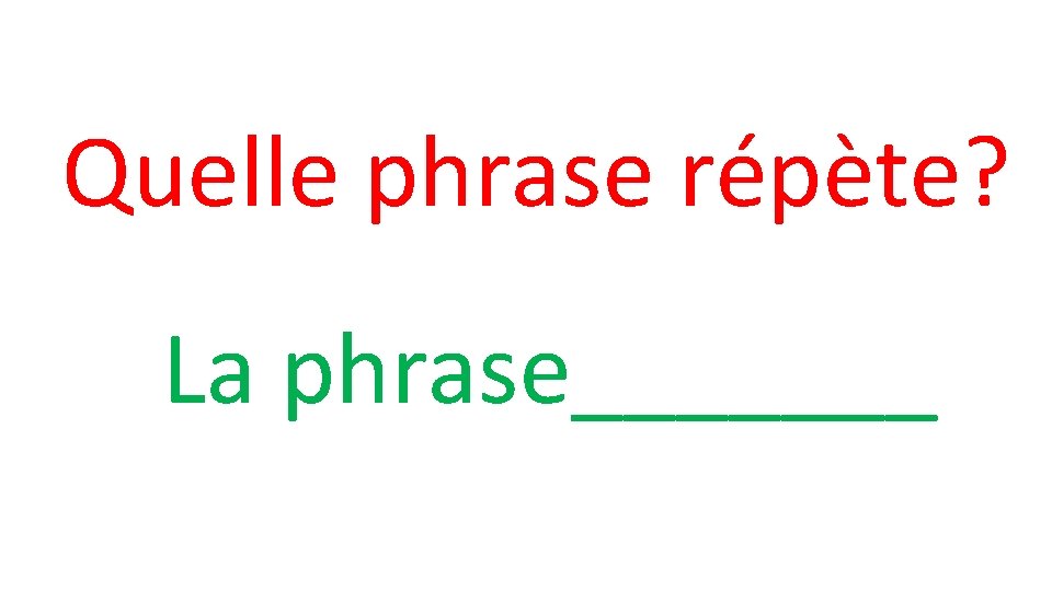 Quelle phrase répète? La phrase_______ 