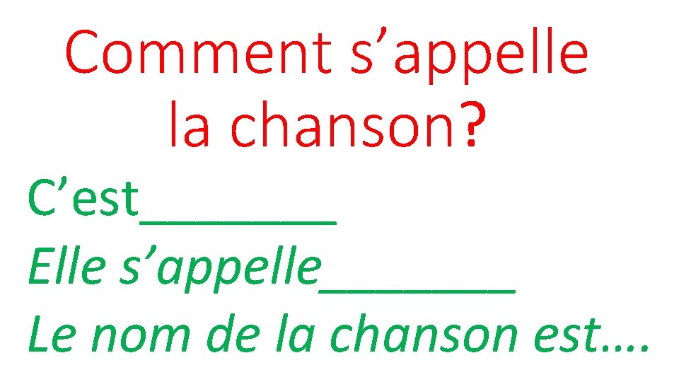 Comment s’appelle la chanson? C’est_______ Elle s’appelle_______ Le nom de la chanson est…. 