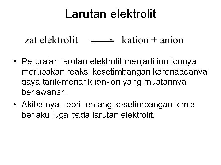 Larutan elektrolit • Peruraian larutan elektrolit menjadi ion-ionnya merupakan reaksi kesetimbangan karenaadanya gaya tarik-menarik