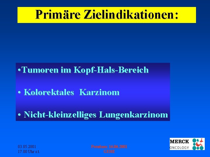 Primäre Zielindikationen: • Tumoren im Kopf-Hals-Bereich • Kolorektales Karzinom • Nicht-kleinzelliges Lungenkarzinom 03. 05.