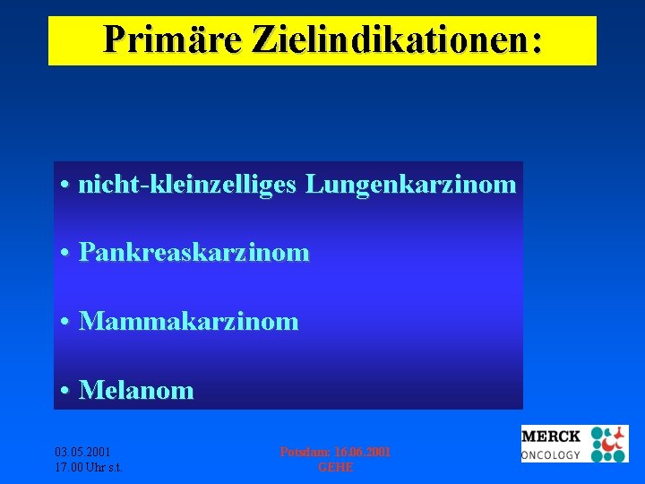 Primäre Zielindikationen: • nicht-kleinzelliges Lungenkarzinom • Pankreaskarzinom • Mammakarzinom • Melanom 03. 05. 2001