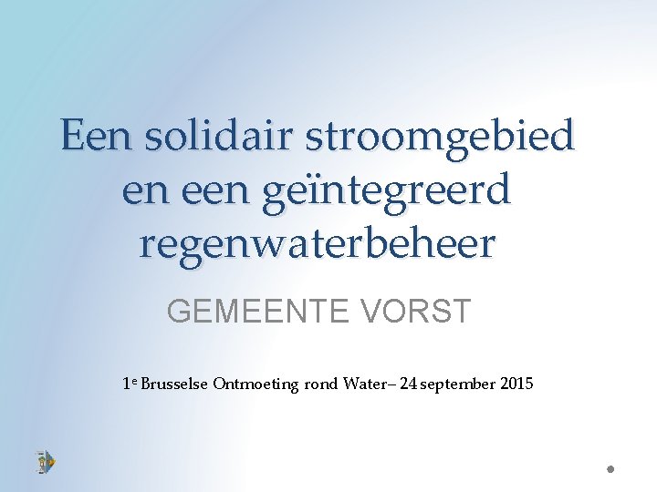 Een solidair stroomgebied en een geïntegreerd regenwaterbeheer GEMEENTE VORST 1 e Brusselse Ontmoeting rond