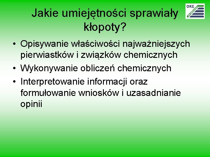 Jakie umiejętności sprawiały kłopoty? • Opisywanie właściwości najważniejszych pierwiastków i związków chemicznych • Wykonywanie