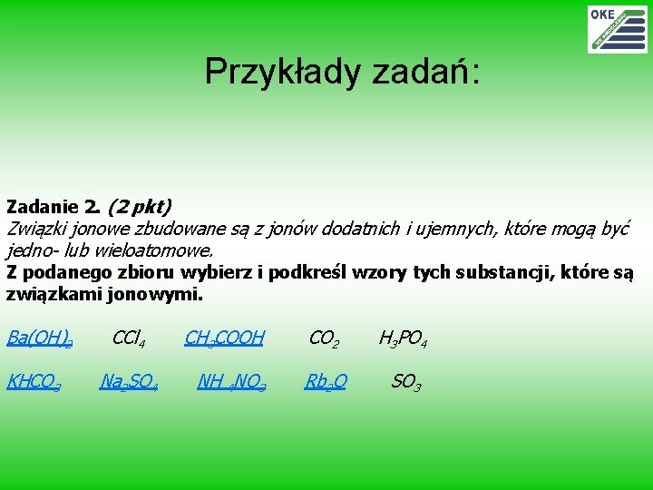 Przykłady zadań: Zadanie 2. (2 pkt) Związki jonowe zbudowane są z jonów dodatnich i