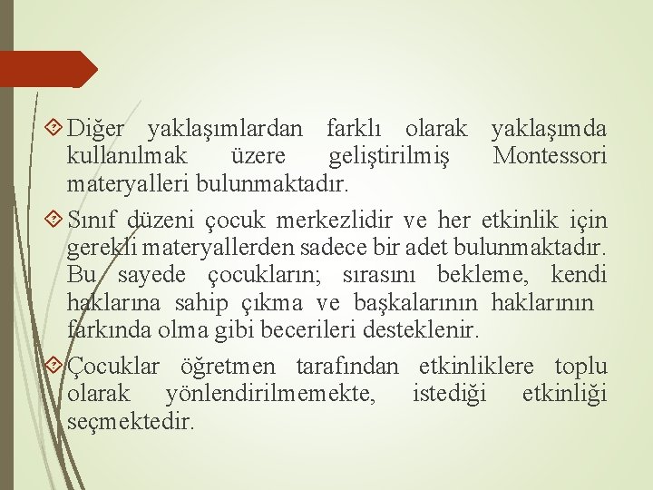  Diğer yaklaşımlardan farklı olarak yaklaşımda kullanılmak üzere geliştirilmiş Montessori materyalleri bulunmaktadır. Sınıf düzeni