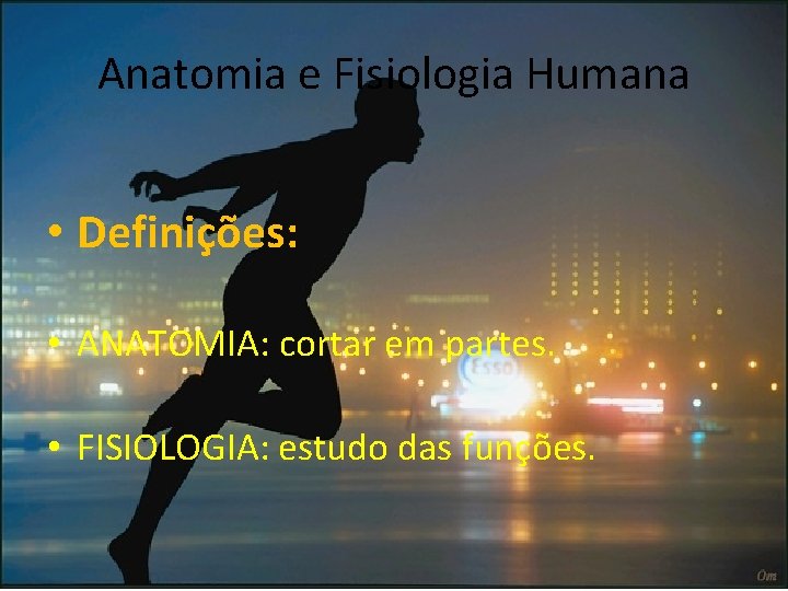 Anatomia e Fisiologia Humana • Definições: • ANATOMIA: cortar em partes. • FISIOLOGIA: estudo
