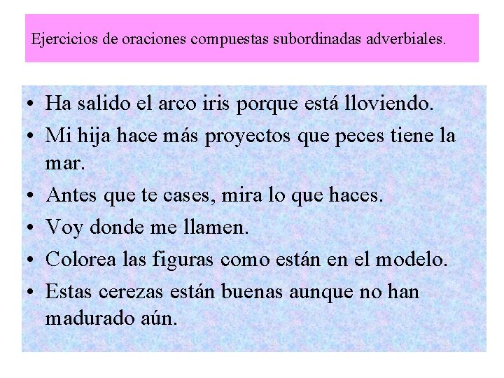 Ejercicios de oraciones compuestas subordinadas adverbiales. • Ha salido el arco iris porque está