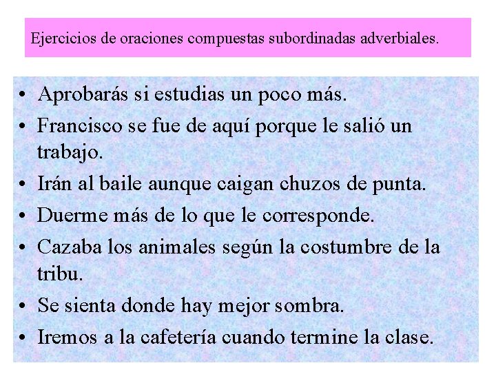 Ejercicios de oraciones compuestas subordinadas adverbiales. • Aprobarás si estudias un poco más. •