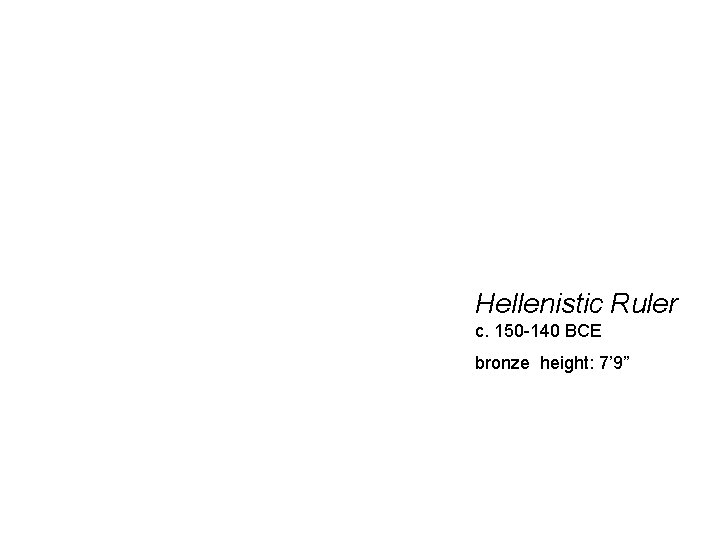 Hellenistic Ruler c. 150 -140 BCE bronze height: 7’ 9” 