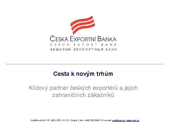 Cesta k novým trhům Klíčový partner českých exportérů a jejich zahraničních zákazníků Vodičkova 34,