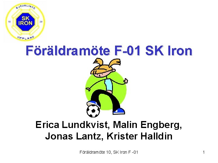 Föräldramöte F-01 SK Iron Erica Lundkvist, Malin Engberg, Jonas Lantz, Krister Halldin Föräldramöte 10,