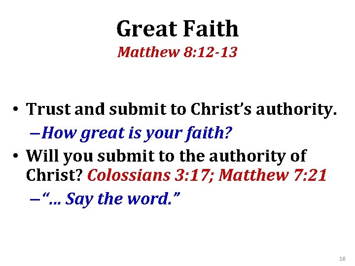 Great Faith Matthew 8: 12 -13 • Trust and submit to Christ’s authority. –