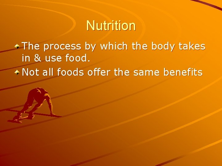 Nutrition The process by which the body takes in & use food. Not all