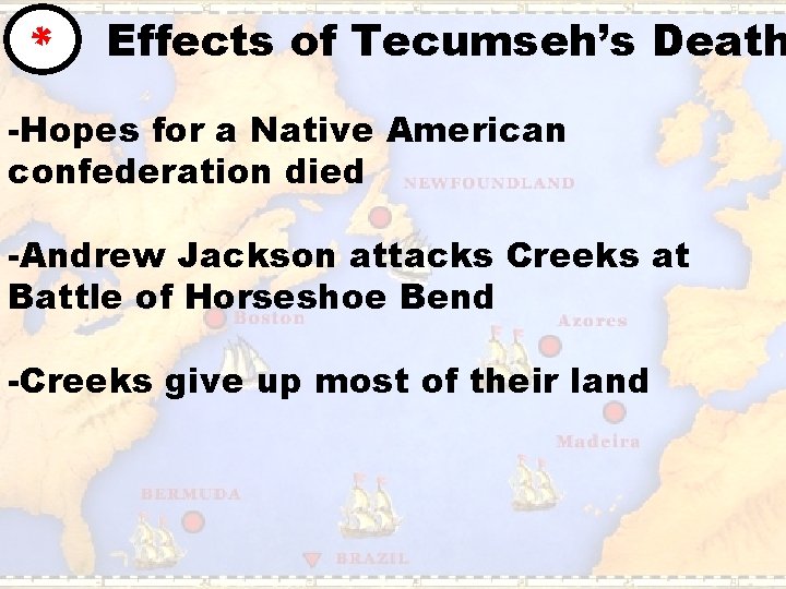 * Effects of Tecumseh’s Death -Hopes for a Native American confederation died -Andrew Jackson