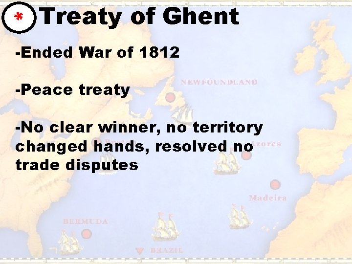 * Treaty of Ghent -Ended War of 1812 -Peace treaty -No clear winner, no