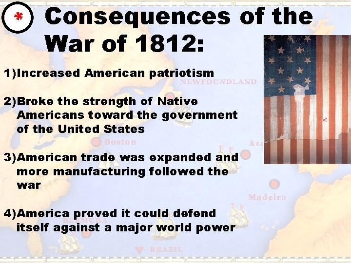 * Consequences of the War of 1812: 1) Increased American patriotism 2) Broke the