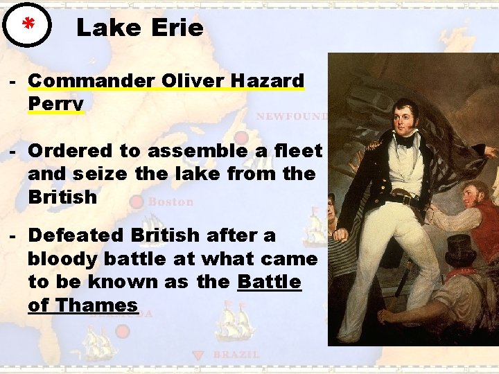 * Lake Erie - Commander Oliver Hazard Perry - Ordered to assemble a fleet
