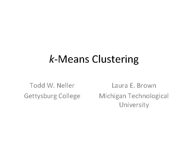 k-Means Clustering Todd W. Neller Gettysburg College Laura E. Brown Michigan Technological University 