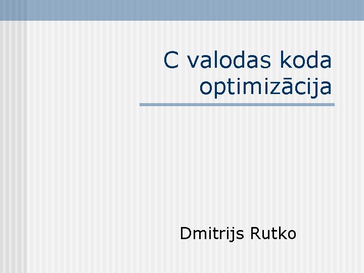 C valodas koda optimizācija Dmitrijs Rutko 